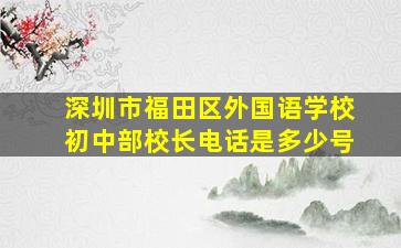 深圳市福田区外国语学校初中部校长电话是多少号