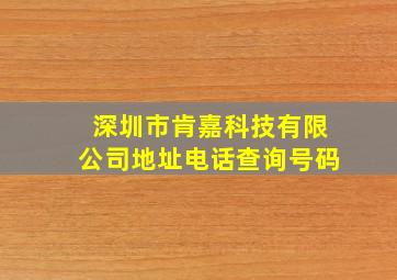 深圳市肯嘉科技有限公司地址电话查询号码