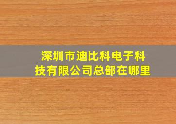 深圳市迪比科电子科技有限公司总部在哪里