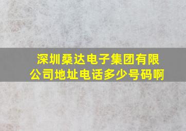 深圳桑达电子集团有限公司地址电话多少号码啊