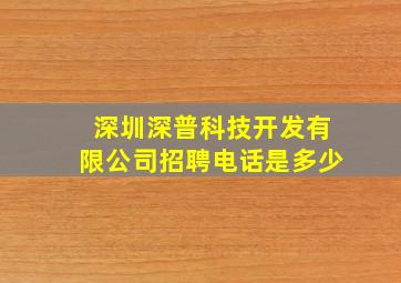 深圳深普科技开发有限公司招聘电话是多少