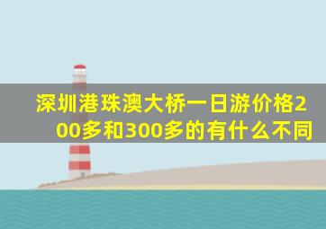 深圳港珠澳大桥一日游价格200多和300多的有什么不同