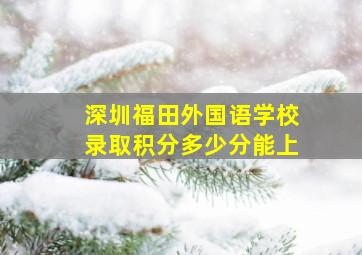 深圳福田外国语学校录取积分多少分能上