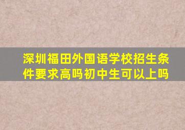 深圳福田外国语学校招生条件要求高吗初中生可以上吗