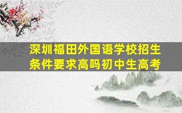 深圳福田外国语学校招生条件要求高吗初中生高考