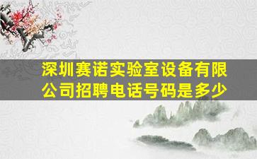 深圳赛诺实验室设备有限公司招聘电话号码是多少