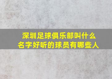 深圳足球俱乐部叫什么名字好听的球员有哪些人