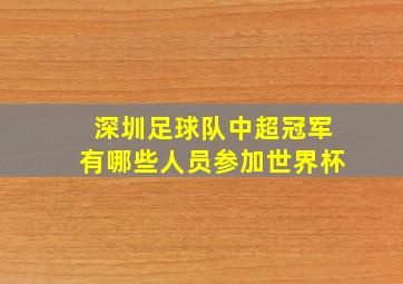 深圳足球队中超冠军有哪些人员参加世界杯