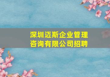 深圳迈斯企业管理咨询有限公司招聘