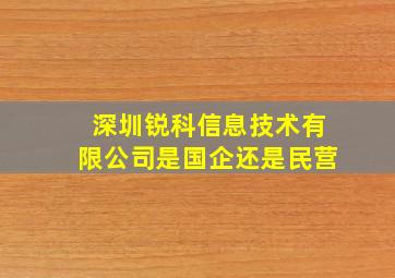 深圳锐科信息技术有限公司是国企还是民营