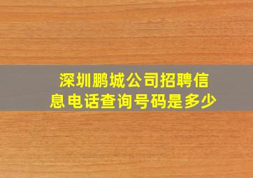 深圳鹏城公司招聘信息电话查询号码是多少