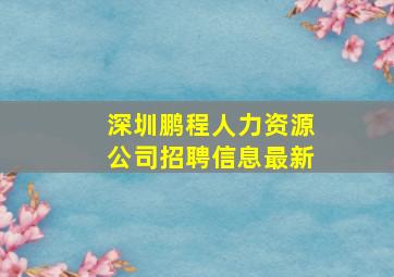 深圳鹏程人力资源公司招聘信息最新