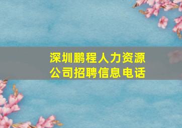 深圳鹏程人力资源公司招聘信息电话