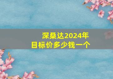 深桑达2024年目标价多少钱一个