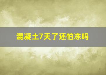 混凝土7天了还怕冻吗