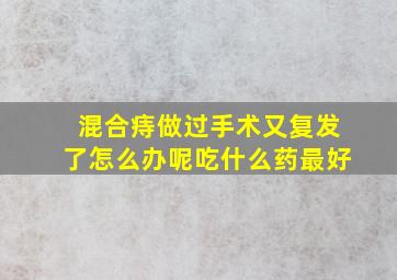 混合痔做过手术又复发了怎么办呢吃什么药最好