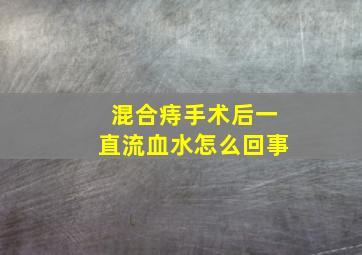 混合痔手术后一直流血水怎么回事