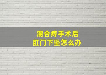 混合痔手术后肛门下坠怎么办