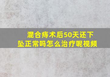 混合痔术后50天还下坠正常吗怎么治疗呢视频