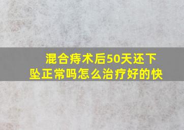 混合痔术后50天还下坠正常吗怎么治疗好的快