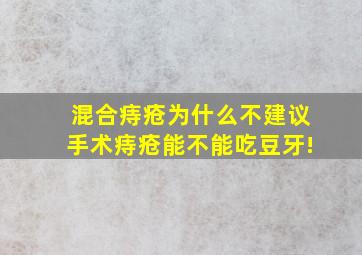 混合痔疮为什么不建议手术痔疮能不能吃豆牙!