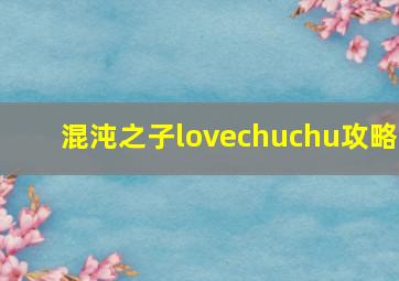 混沌之子lovechuchu攻略