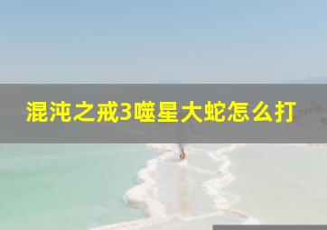 混沌之戒3噬星大蛇怎么打