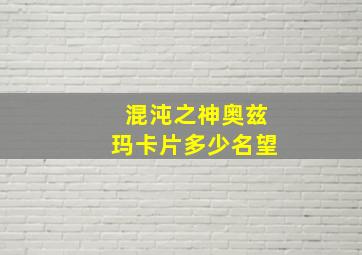 混沌之神奥兹玛卡片多少名望