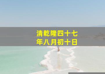 清乾隆四十七年八月初十日