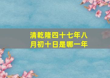 清乾隆四十七年八月初十日是哪一年