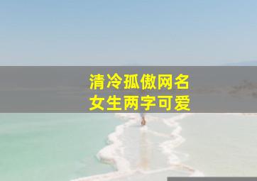 清冷孤傲网名女生两字可爱