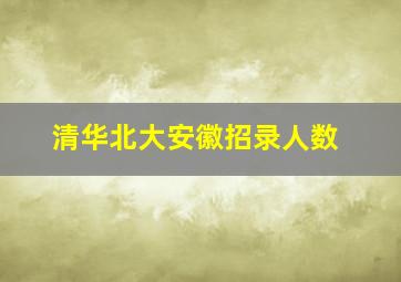 清华北大安徽招录人数