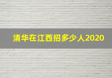 清华在江西招多少人2020