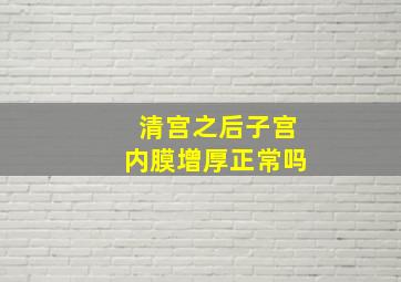 清宫之后子宫内膜增厚正常吗