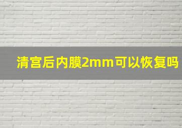 清宫后内膜2mm可以恢复吗