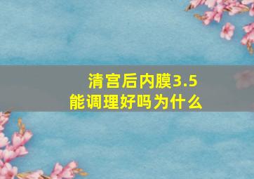 清宫后内膜3.5能调理好吗为什么