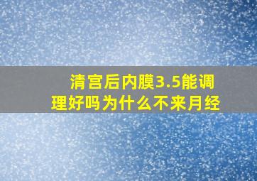 清宫后内膜3.5能调理好吗为什么不来月经