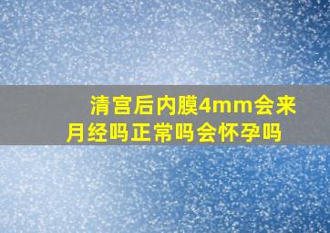 清宫后内膜4mm会来月经吗正常吗会怀孕吗