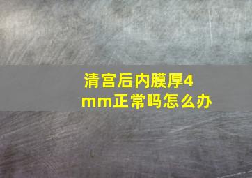 清宫后内膜厚4mm正常吗怎么办