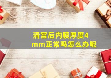 清宫后内膜厚度4mm正常吗怎么办呢