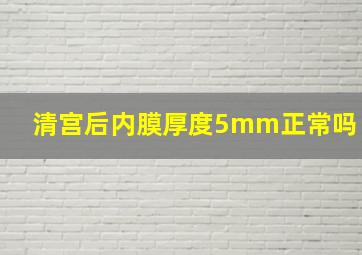 清宫后内膜厚度5mm正常吗