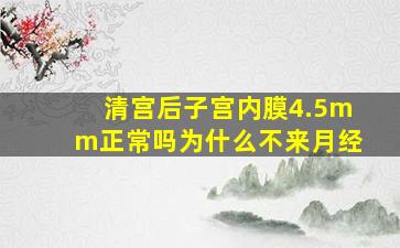 清宫后子宫内膜4.5mm正常吗为什么不来月经