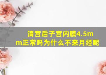 清宫后子宫内膜4.5mm正常吗为什么不来月经呢