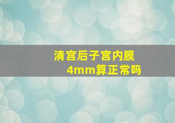 清宫后子宫内膜4mm算正常吗