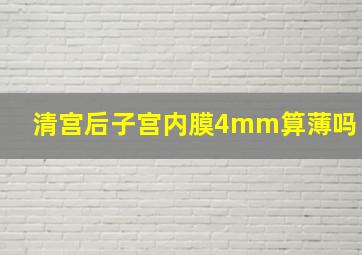 清宫后子宫内膜4mm算薄吗