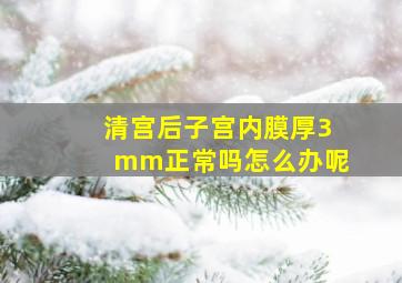 清宫后子宫内膜厚3mm正常吗怎么办呢