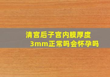 清宫后子宫内膜厚度3mm正常吗会怀孕吗