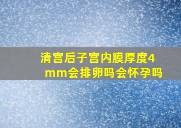 清宫后子宫内膜厚度4mm会排卵吗会怀孕吗