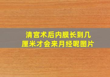 清宫术后内膜长到几厘米才会来月经呢图片