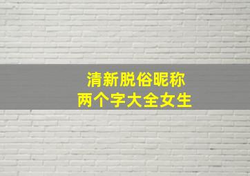 清新脱俗昵称两个字大全女生